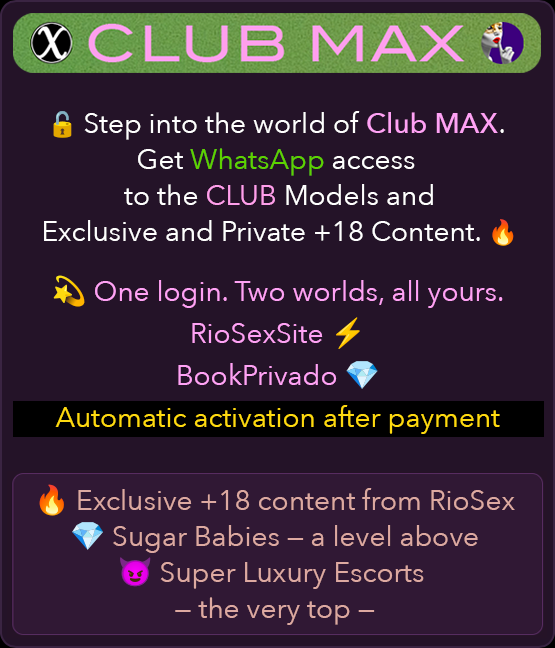 Club MAX at RioSexSite: WhatsApp access to the Club models plus exclusive and private +18 content. Single login for RioSexSite and BookPrivado, automatic activation after payment.